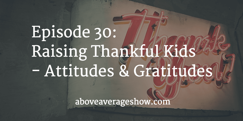 30: Raising Thankful Kids – Attitudes & Gratitudes