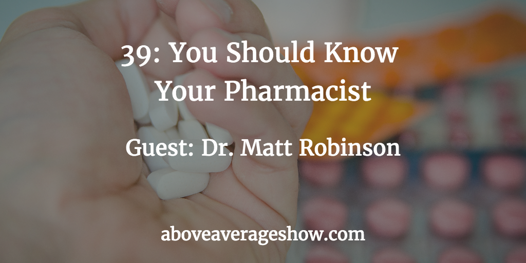 39: You Should Know Your Pharmacist. Guest: Dr. Matt Robinson